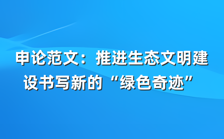 申论范文：推进生态文明建设书写新的“绿色奇迹”