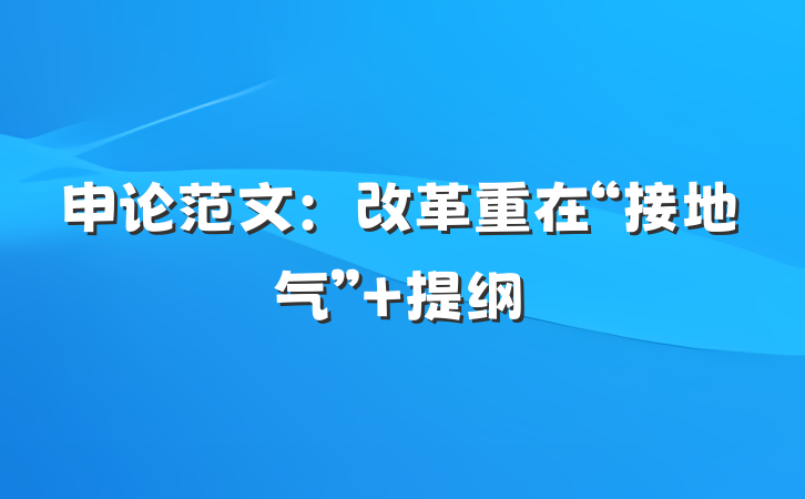 申论范文：改革重在“接地气” 提纲