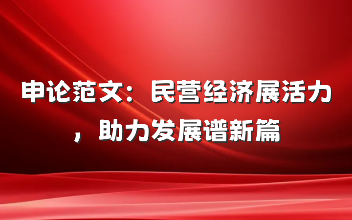 申论范文：民营经济展活力，助力发展谱新篇
