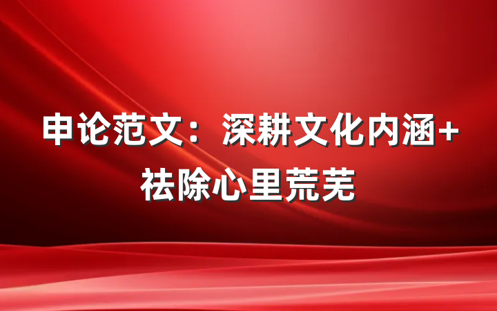 申论范文：深耕文化内涵 祛除心里荒芜