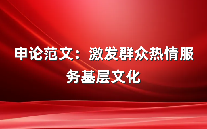 申论范文：激发群众热情服务基层文化