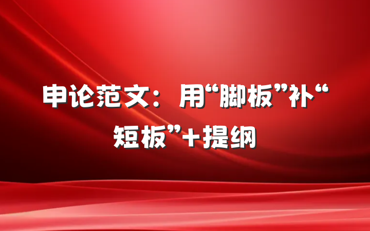 申论范文：用“脚板”补“短板” 提纲