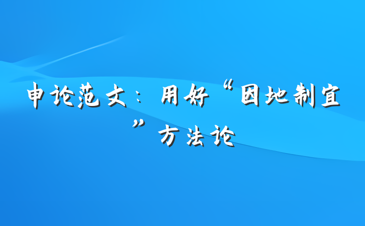 申论范文：用好“因地制宜”方法论