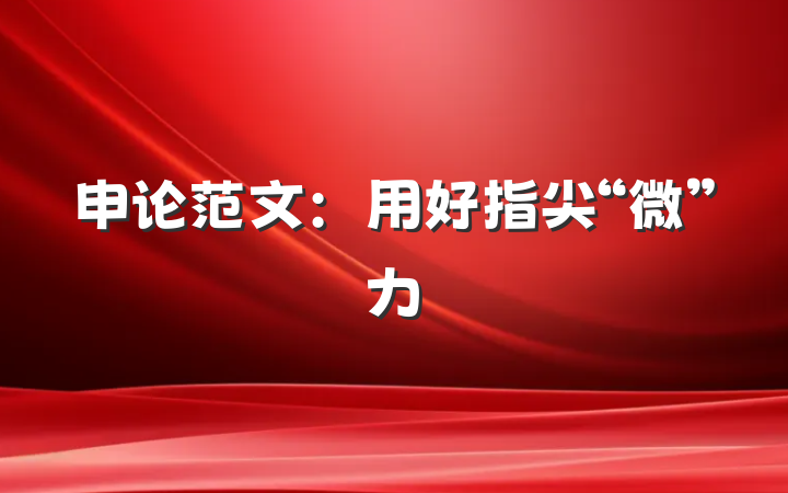 申论范文：用好指尖“微”力