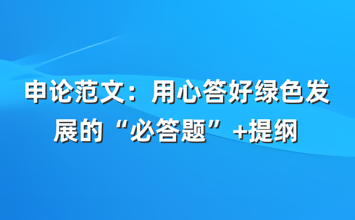 申论范文：用心答好绿色发展的“必答题” 提纲