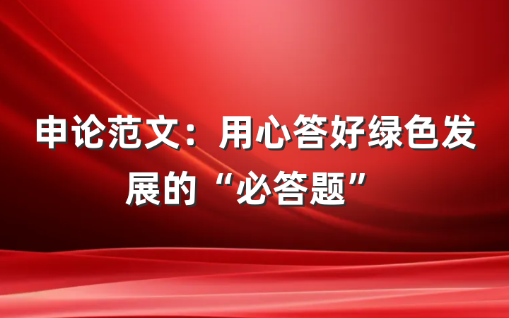 申论范文：用心答好绿色发展的“必答题”