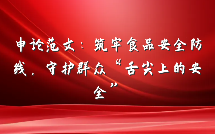 申论范文：筑牢食品安全防线，守护群众“舌尖上的安全”