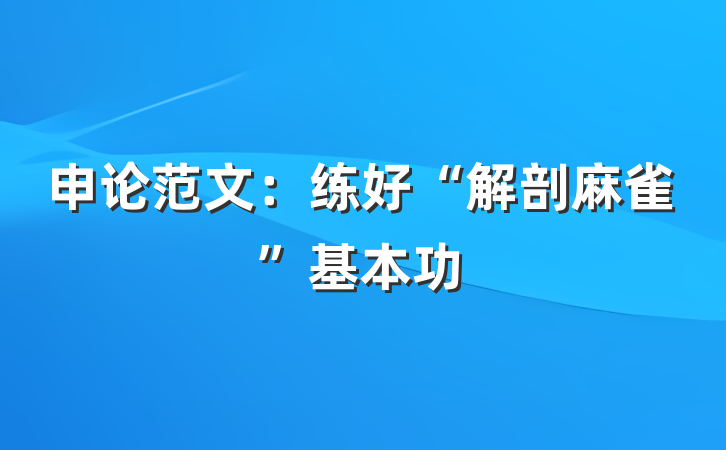 申论范文：练好“解剖麻雀”基本功