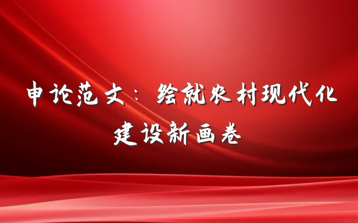 申论范文：绘就农村现代化建设新画卷