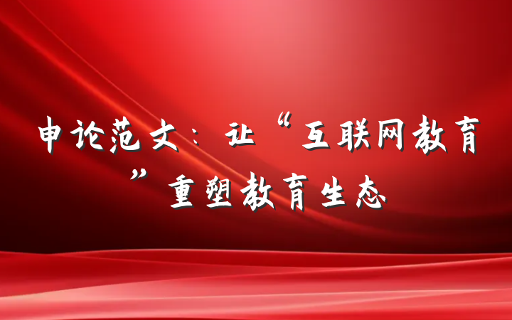 申论范文：让“互联网教育”重塑教育生态