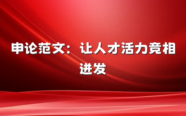 申论范文：让人才活力竞相迸发