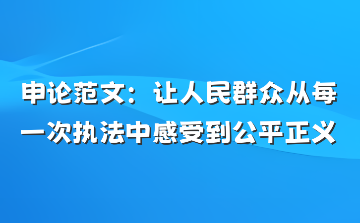 申论范文：让人民群众从每一次执法中感受到公平正义