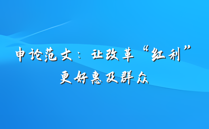 申论范文：让改革“红利”更好惠及群众