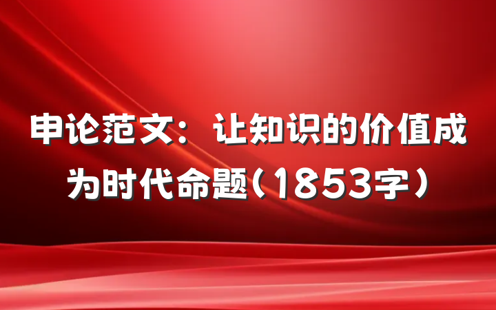 申论范文：让知识的价值成为时代命题（1853字）