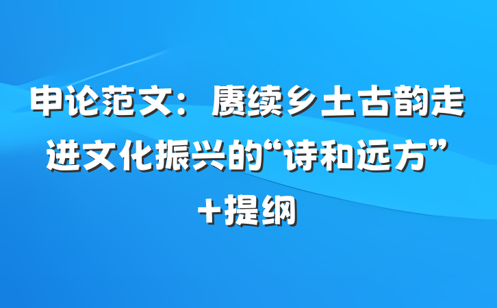 申论范文：赓续乡土古韵走进文化振兴的“诗和远方” 提纲