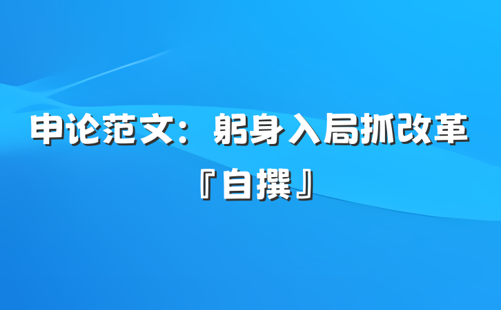 申论范文：躬身入局抓改革『自撰』
