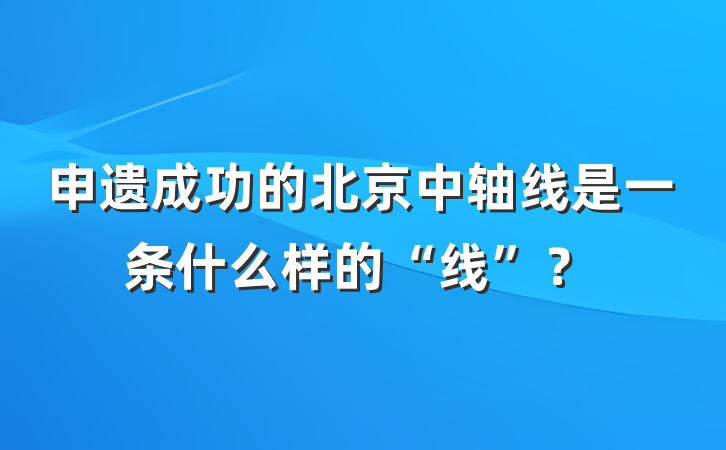 申遗成功的北京中轴线是一条什么样的“线”？