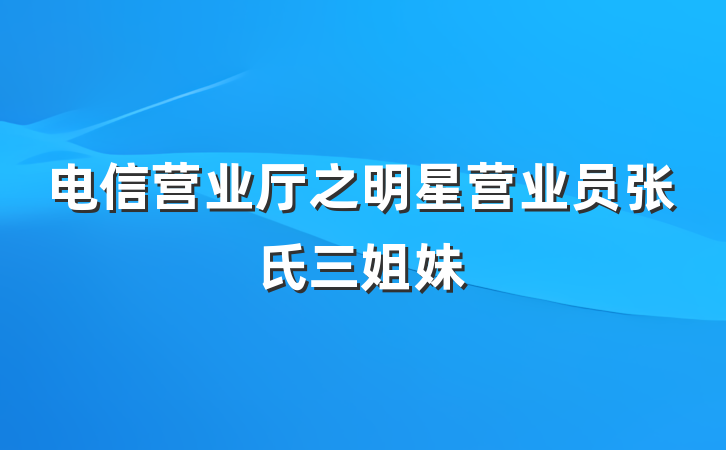 电信营业厅之明星营业员张氏三姐妹