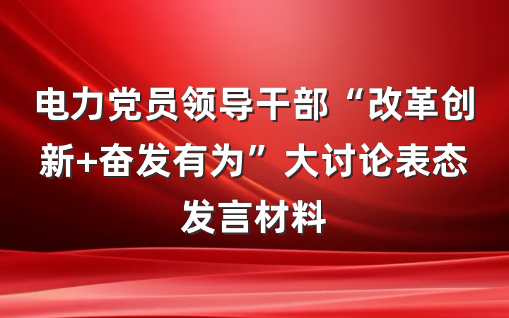 电力党员领导干部“改革创新 奋发有为”大讨论表态发言材料