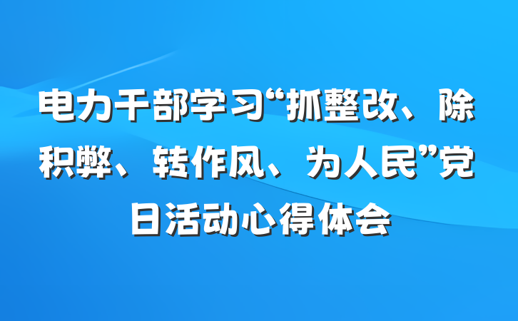 电力干部学习“抓整改、除积弊、转作风、为人民”党日活动心得体会