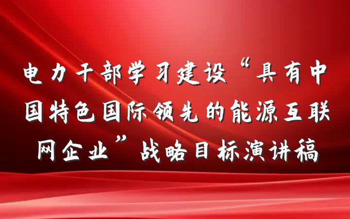 电力干部学习建设“具有中国特色国际领先的能源互联网企业”战略目标演讲稿