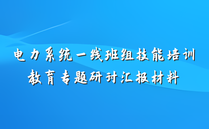 电力系统一线班组技能培训教育专题研讨汇报材料