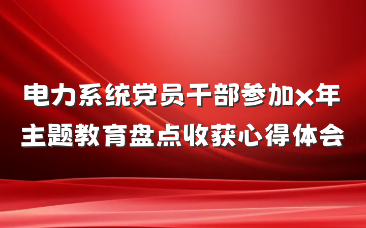 电力系统党员干部参加x年主题教育盘点收获心得体会
