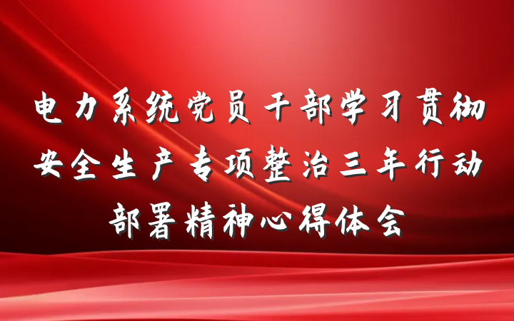电力系统党员干部学习贯彻安全生产专项整治三年行动部署精神心得体会