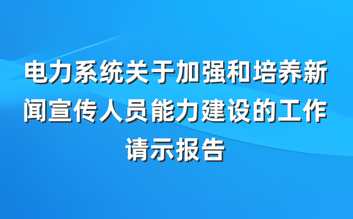 电力系统关于加强和培养新闻宣传人员能力建设的工作请示报告