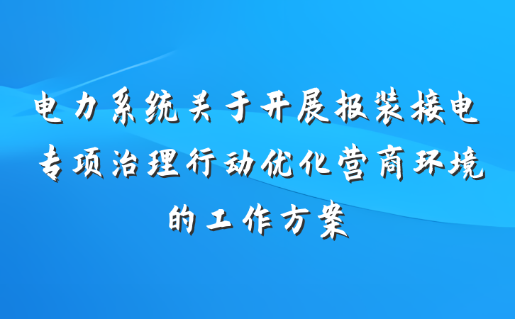 电力系统关于开展报装接电专项治理行动优化营商环境的工作方案