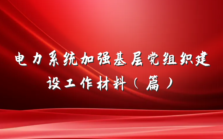 电力系统加强基层党组织建设工作材料（篇）