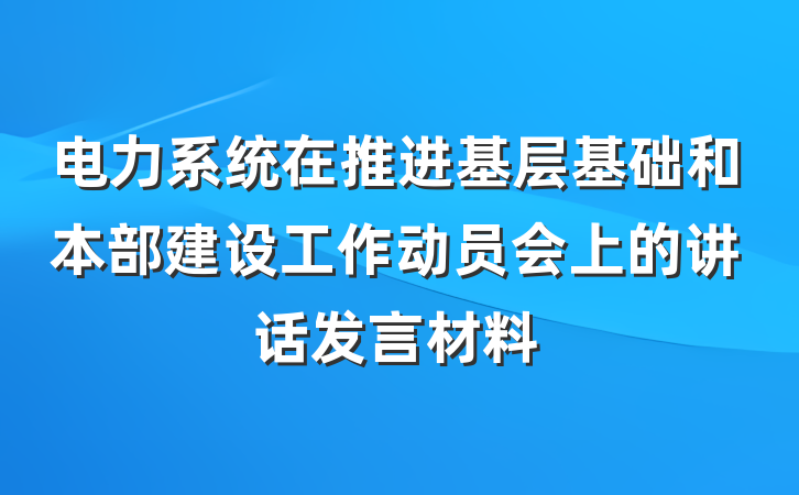 电力系统在推进基层基础和本部建设工作动员会上的讲话发言材料