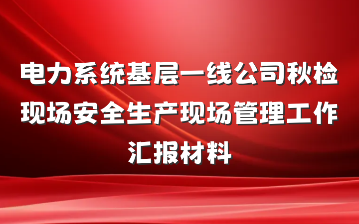电力系统基层一线公司秋检现场安全生产现场管理工作汇报材料