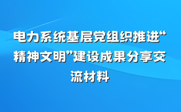 电力系统基层党组织推进“精神文明”建设成果分享交流材料