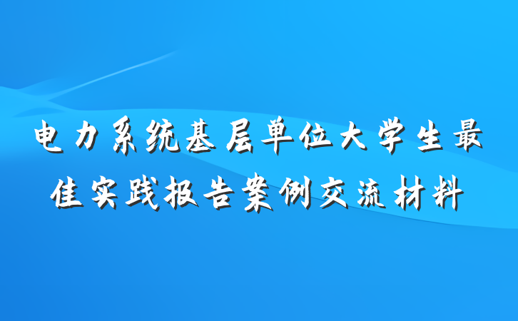 电力系统基层单位大学生最佳实践报告案例交流材料