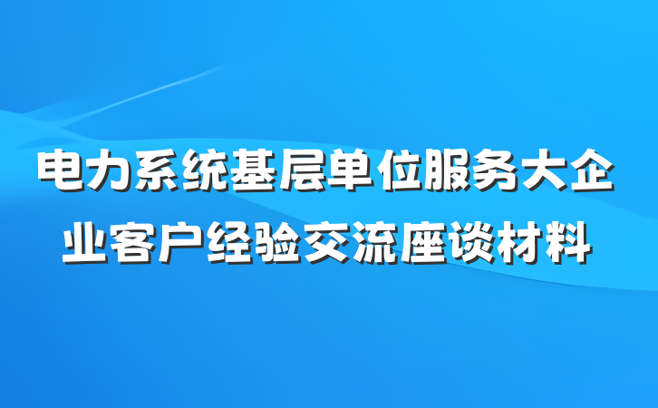 电力系统基层单位服务大企业客户经验交流座谈材料