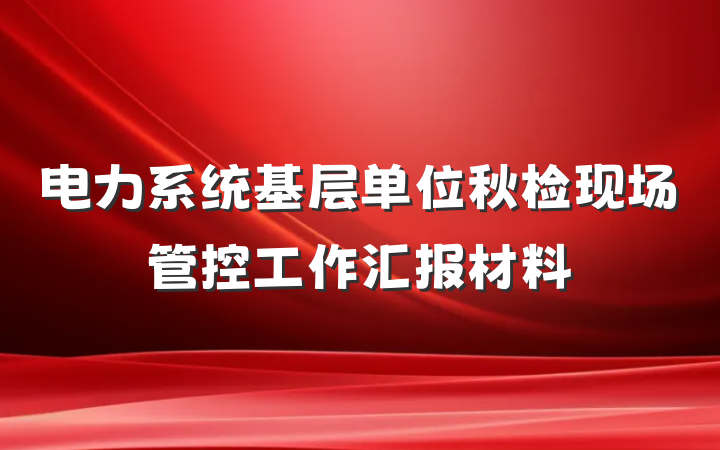电力系统基层单位秋检现场管控工作汇报材料
