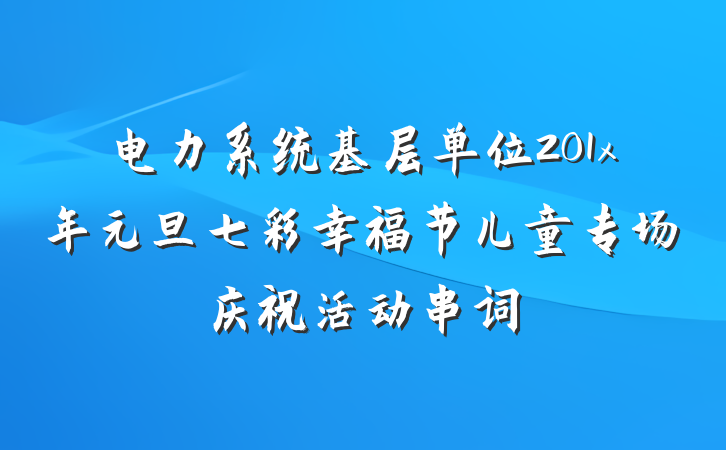 电力系统基层单位201x年元旦七彩幸福节儿童专场庆祝活动串词