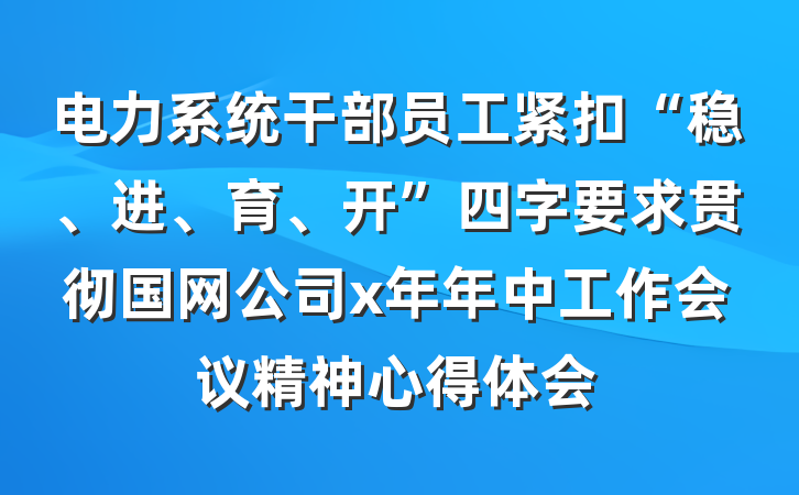 电力系统干部员工紧扣“稳、进、育、开”四字要求贯彻国网公司x年年中工作会议精神心得体会