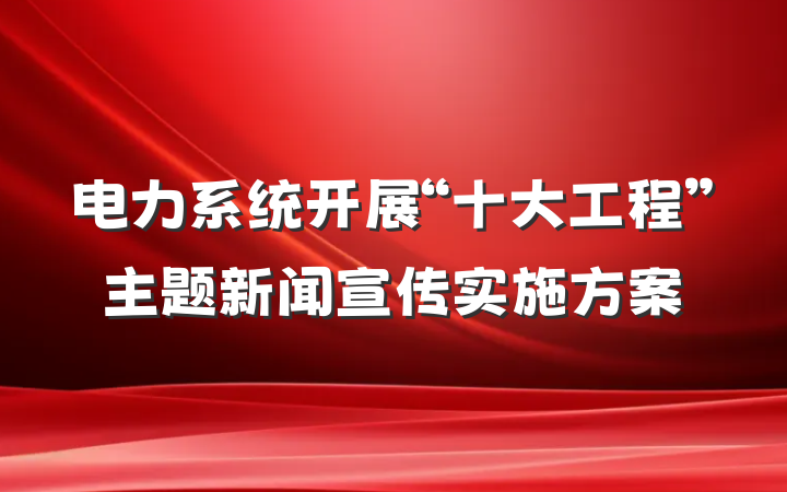 电力系统开展“十大工程”主题新闻宣传实施方案
