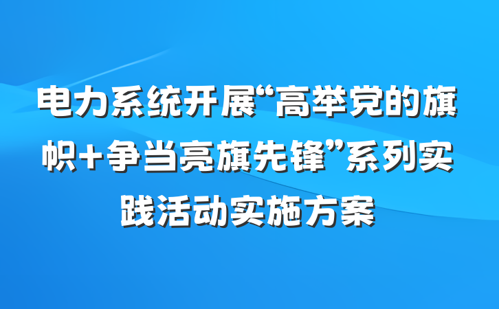电力系统开展“高举党的旗帜 争当亮旗先锋”系列实践活动实施方案