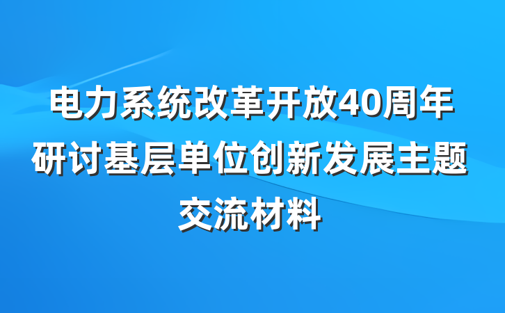 电力系统改革开放40周年研讨基层单位创新发展主题交流材料