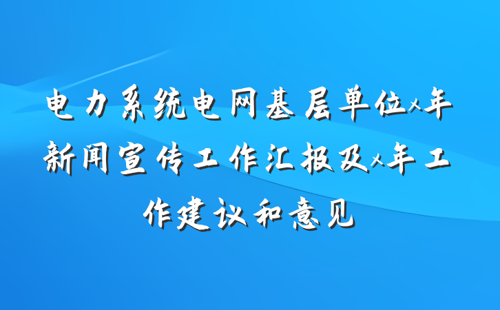 电力系统电网基层单位x年新闻宣传工作汇报及x年工作建议和意见