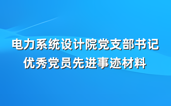 电力系统设计院党支部书记优秀党员先进事迹材料