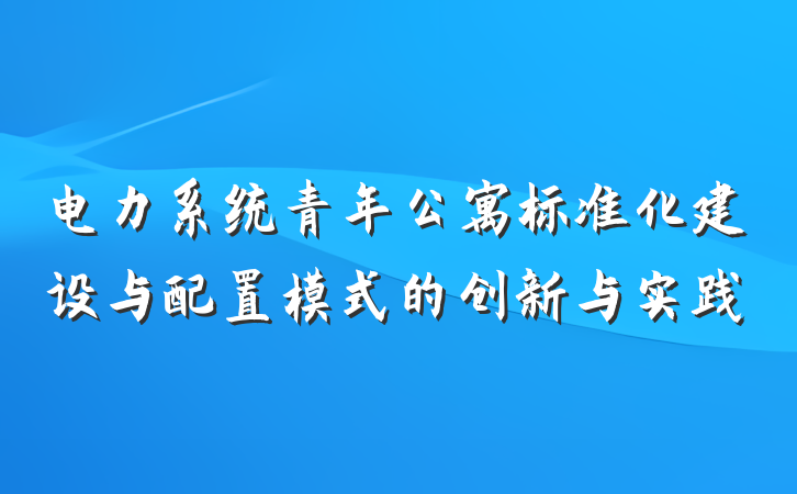 电力系统青年公寓标准化建设与配置模式的创新与实践