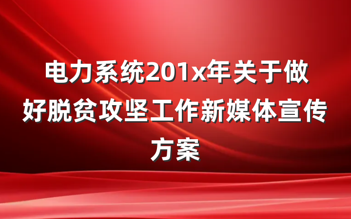 电力系统201x年关于做好脱贫攻坚工作新媒体宣传方案
