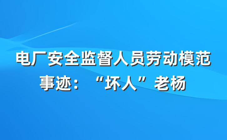 电厂安全监督人员劳动模范事迹：“坏人”老杨