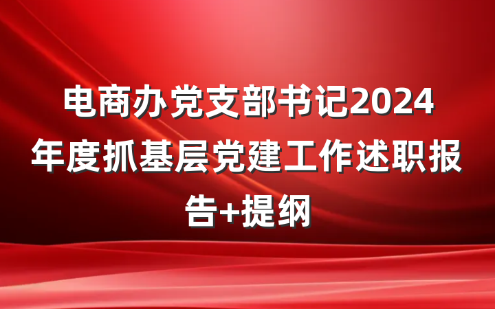 电商办党支部书记2024年度抓基层党建工作述职报告 提纲
