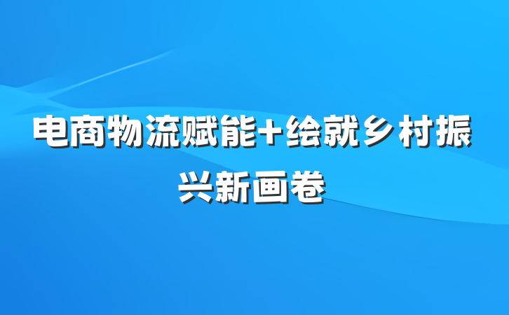 电商物流赋能 绘就乡村振兴新画卷