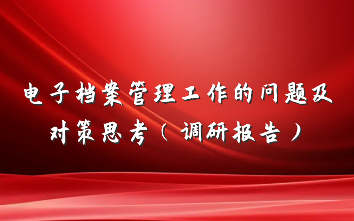 电子档案管理工作的问题及对策思考（调研报告）